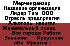 Мерчендайзер › Название организации ­ Лидер Тим, ООО › Отрасль предприятия ­ Алкоголь, напитки › Минимальный оклад ­ 5 000 - Все города Работа » Вакансии   . Иркутская обл.,Иркутск г.